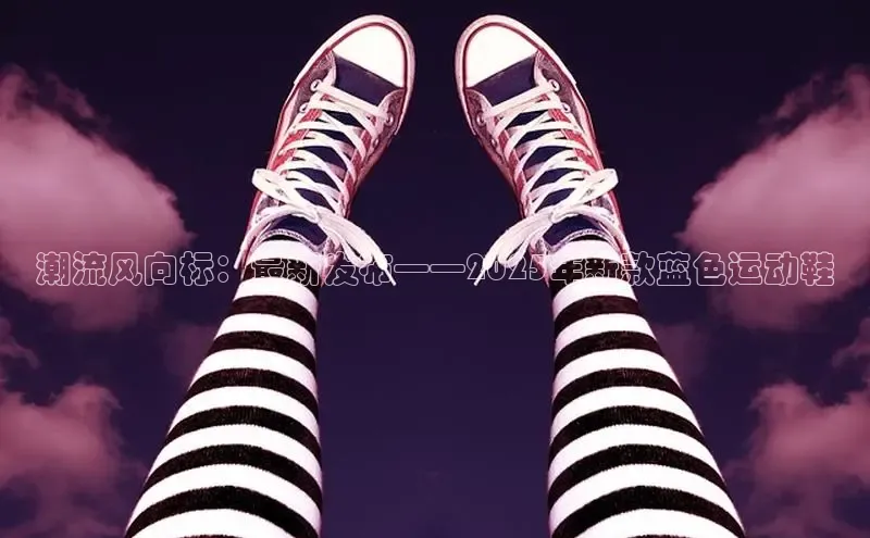 潮流风向标：最新发布——2025年新款蓝色运动鞋
