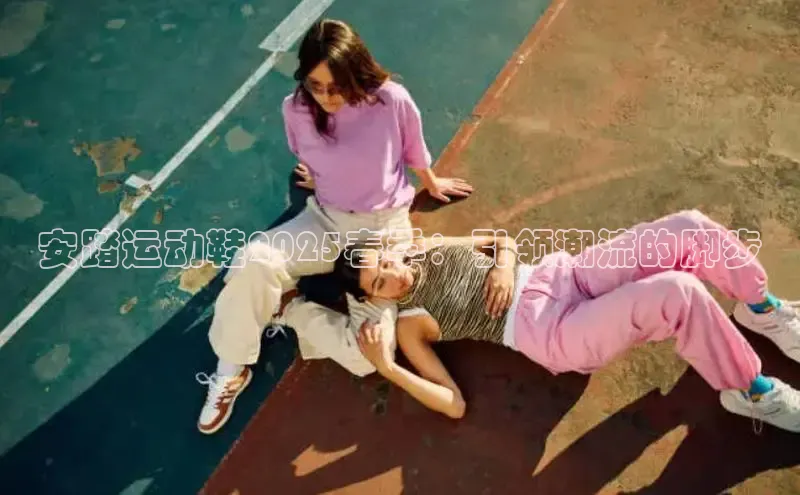 安踏运动鞋2025春季：引领潮流的脚步