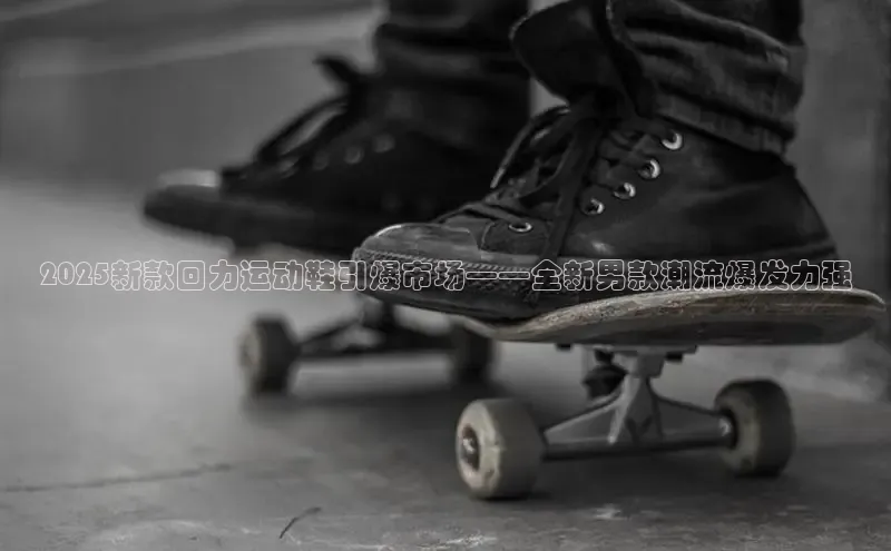 2025新款回力运动鞋引爆市场——全新男款潮流爆发力强