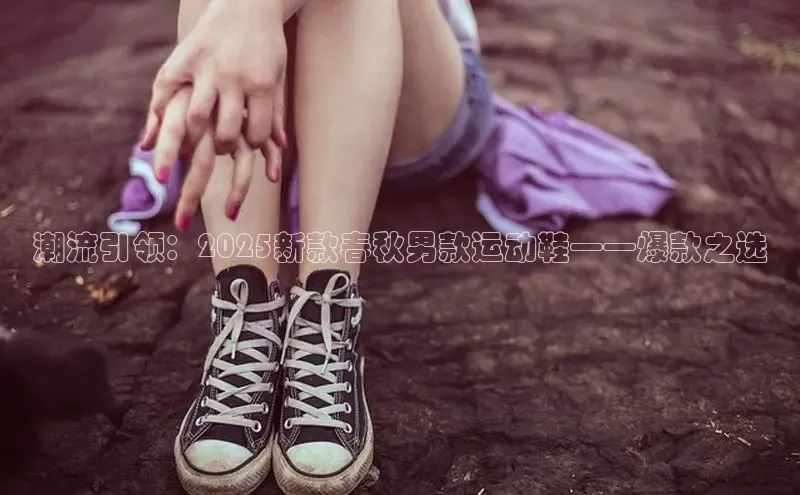潮流引领：2025新款春秋男款运动鞋——爆款之选